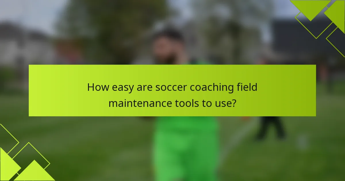 How easy are soccer coaching field maintenance tools to use?